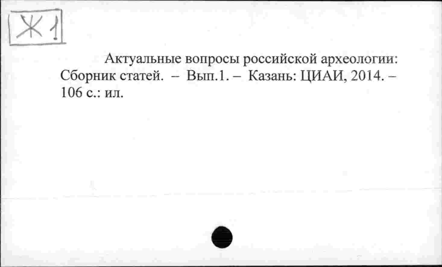 ﻿Актуальные вопросы российской археологии: Сборник статей. - Вып.1.- Казань: ЦИАИ, 2014. -106 с.: ил.